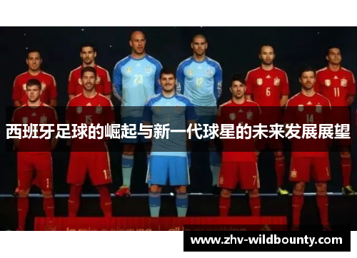 西班牙足球的崛起与新一代球星的未来发展展望