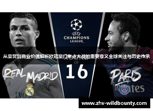 从荣誉到商业价值解析欧冠豪门焦点大战的重要意义全球关注与历史传承
