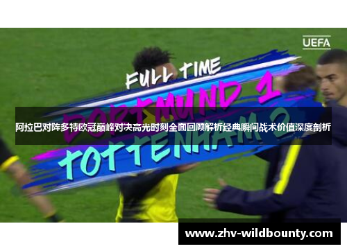 阿拉巴对阵多特欧冠巅峰对决高光时刻全面回顾解析经典瞬间战术价值深度剖析