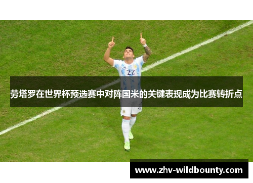 劳塔罗在世界杯预选赛中对阵国米的关键表现成为比赛转折点