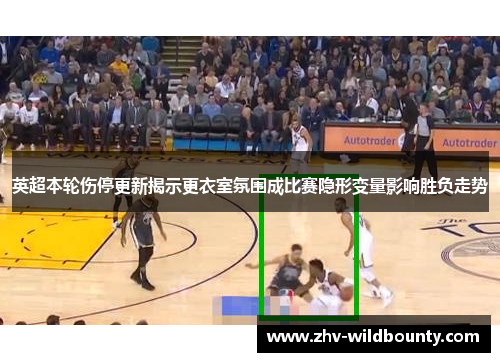 英超本轮伤停更新揭示更衣室氛围成比赛隐形变量影响胜负走势