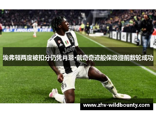 埃弗顿两度被扣分仍凭肖恩·戴奇奇迹般保级提前数轮成功