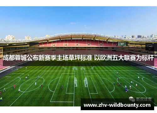 成都蓉城公布新赛季主场草坪标准 以欧洲五大联赛为标杆 成都蓉城公布新赛季主场草坪标准 以欧洲五大联赛为标杆