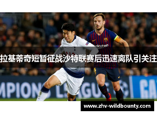 拉基蒂奇短暂征战沙特联赛后迅速离队引关注