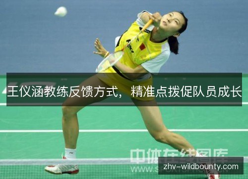 王仪涵教练反馈方式，精准点拨促队员成长