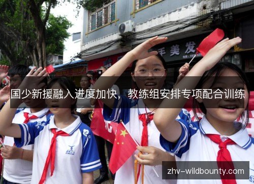 国少新援融入进度加快，教练组安排专项配合训练